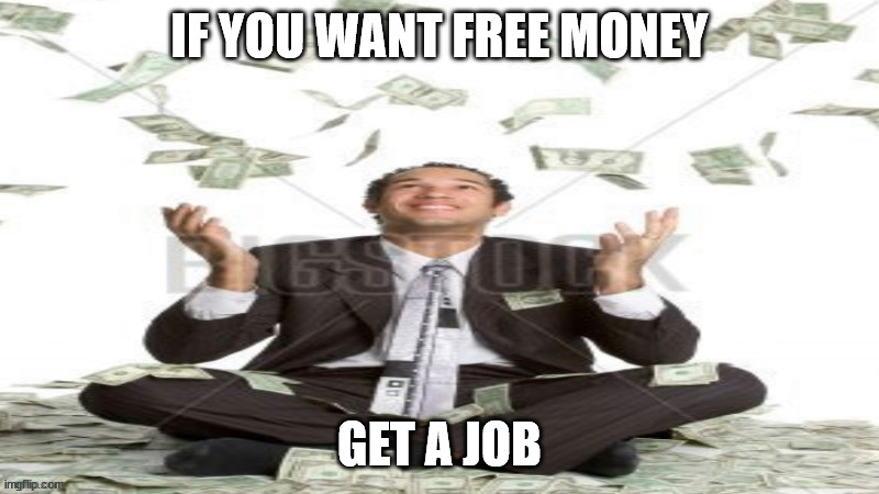 Basically free money (but you have to work for it) | IF YOU WANT FREE MONEY; GET A JOB | image tagged in free money stock image | made w/ Imgflip meme maker