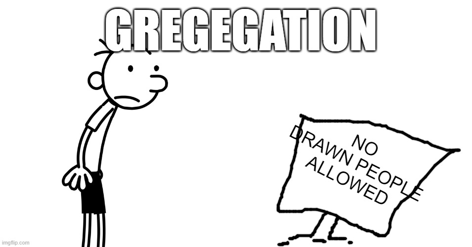 gregegation | GREGEGATION; NO DRAWN PEOPLE ALLOWED | image tagged in white | made w/ Imgflip meme maker