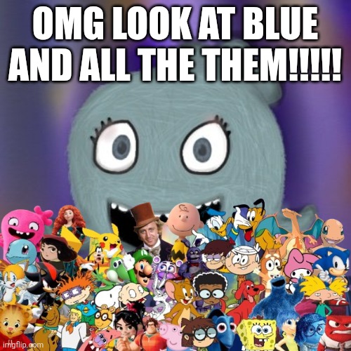 She will not be alone | OMG LOOK AT BLUE AND ALL THE THEM!!!!! | image tagged in therealblue2007 | made w/ Imgflip meme maker