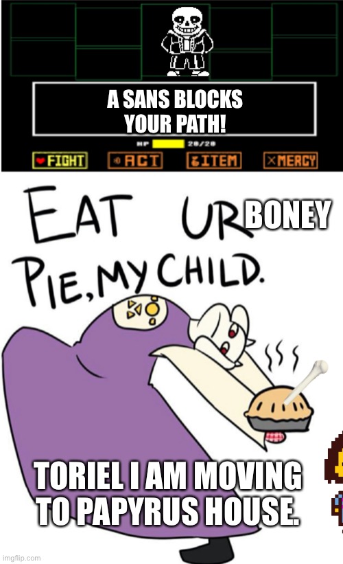 Frisk is gon | A SANS BLOCKS YOUR PATH! BONEY; TORIEL I AM MOVING TO PAPYRUS HOUSE. | image tagged in eat ur pie with encounter | made w/ Imgflip meme maker