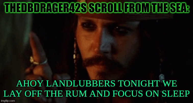 this is by far the goofiest shit ive ever done | AHOY LANDLUBBERS TONIGHT WE LAY OFF THE RUM AND FOCUS ON SLEEP | image tagged in thedbdrager42s pirate annoucement template | made w/ Imgflip meme maker