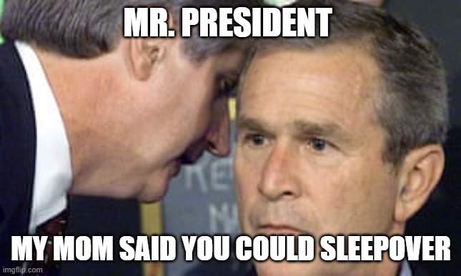 George Bush 9/11 | MR. PRESIDENT; MY MOM SAID YOU COULD SLEEPOVER | image tagged in george bush 9/11 | made w/ Imgflip meme maker