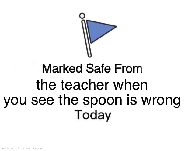 clever title goes here | the teacher when you see the spoon is wrong | image tagged in memes,marked safe from,ai meme,spoon,why are you reading the tags,why is the fbi here | made w/ Imgflip meme maker