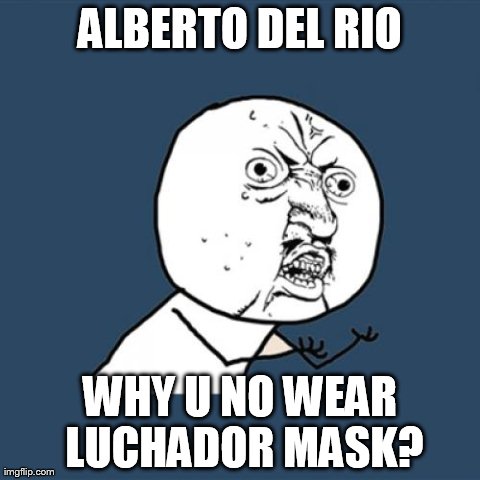 Y U No Meme | ALBERTO DEL RIO WHY U NO WEAR LUCHADOR MASK? | image tagged in memes,y u no | made w/ Imgflip meme maker