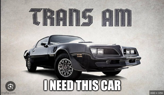 Trans am | I NEED THIS CAR | image tagged in 77 pontiac firebird trans am | made w/ Imgflip meme maker