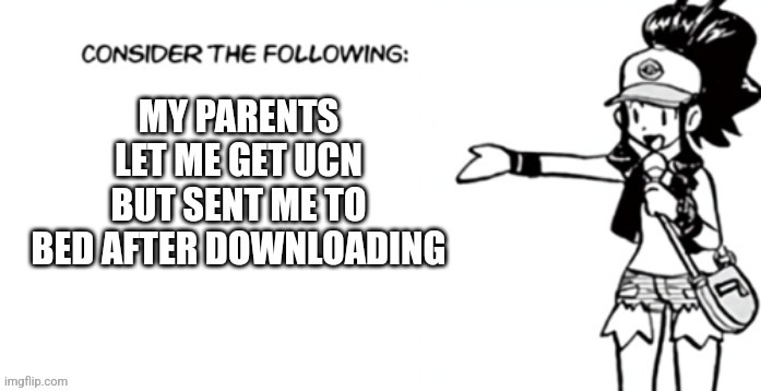 Consider the following pokespe | MY PARENTS LET ME GET UCN BUT SENT ME TO BED AFTER DOWNLOADING | image tagged in consider the following pokespe | made w/ Imgflip meme maker