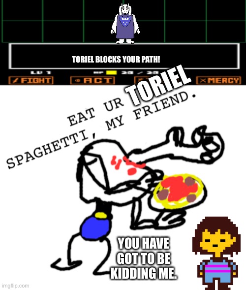 Eat ur spaghetti with encounter | TORIEL BLOCKS YOUR PATH! TORIEL; YOU HAVE GOT TO BE KIDDING ME. | image tagged in eat ur spaghetti with encounter | made w/ Imgflip meme maker