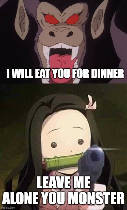 nezuko vs apezilla | I WILL EAT YOU FOR DINNER; LEAVE ME ALONE YOU MONSTER | image tagged in nezuko nooooo,planet of the apes,demon slayer,monster,giant monster,scary things | made w/ Imgflip meme maker