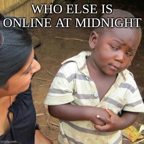Third World Skeptical Kid | WHO ELSE IS ONLINE AT MIDNIGHT | image tagged in memes,third world skeptical kid | made w/ Imgflip meme maker