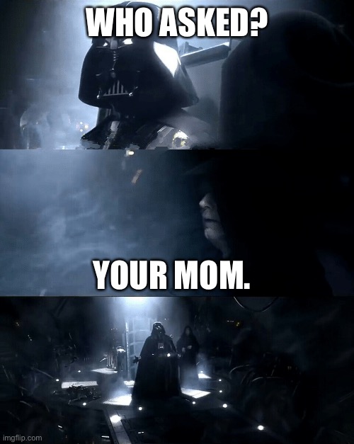 The average middle schooler conversation | WHO ASKED? YOUR MOM. | image tagged in darth vader where is padme is she safe is she alright | made w/ Imgflip meme maker