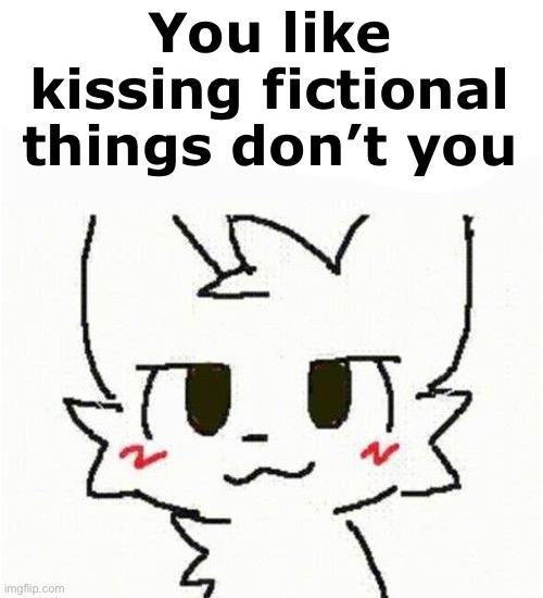 boykisser | You like kissing fictional things don’t you | image tagged in boykisser | made w/ Imgflip meme maker