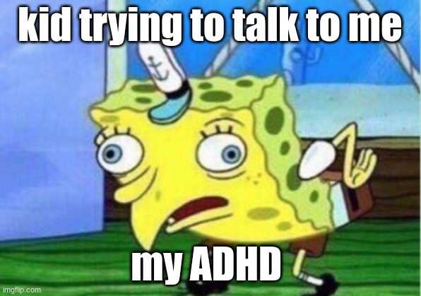 Mocking Spongebob | kid trying to talk to me; my ADHD | image tagged in memes,mocking spongebob | made w/ Imgflip meme maker