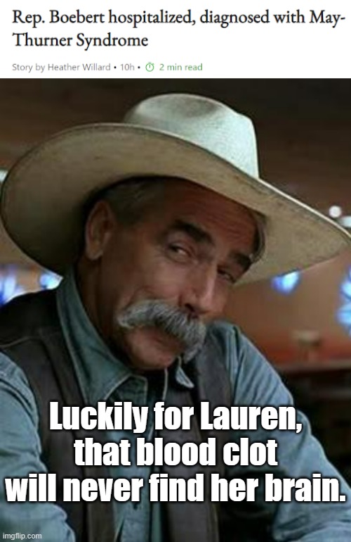 Heh heh heh... | Luckily for Lauren, that blood clot will never find her brain. | image tagged in sam elliott,lauren boebart,may thurner syndrome | made w/ Imgflip meme maker