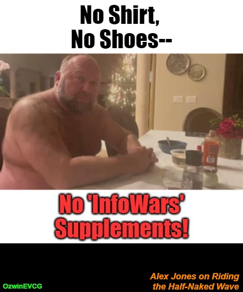 Alex Jones on Riding the Half-Naked Wave [NV] | Alex Jones on Riding 

the Half-Naked Wave; OzwinEVCG | image tagged in political comedy,infowars,no shoes,awareness,no shirt,alex jones | made w/ Imgflip meme maker