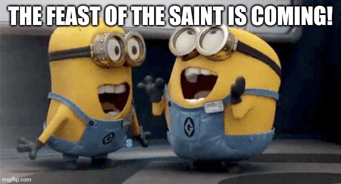 Today it's going to be Friday! | THE FEAST OF THE SAINT IS COMING! | image tagged in memes,excited minions | made w/ Imgflip meme maker