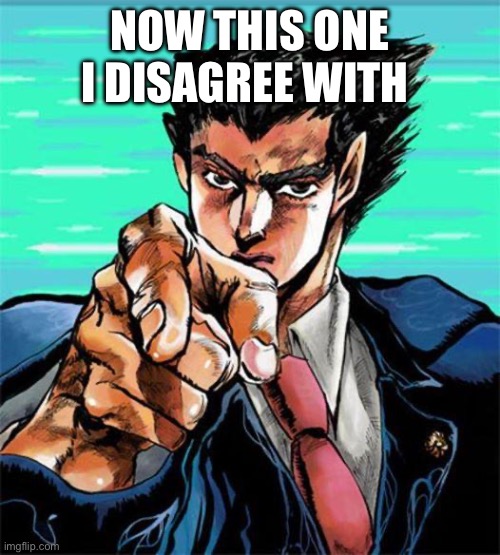 Phoenix Wright jojo | NOW THIS ONE I DISAGREE WITH | image tagged in phoenix wright jojo | made w/ Imgflip meme maker