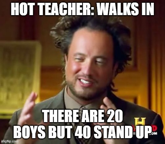 Sus | HOT TEACHER: WALKS IN; THERE ARE 20 BOYS BUT 40 STAND UP | image tagged in memes,ancient aliens | made w/ Imgflip meme maker