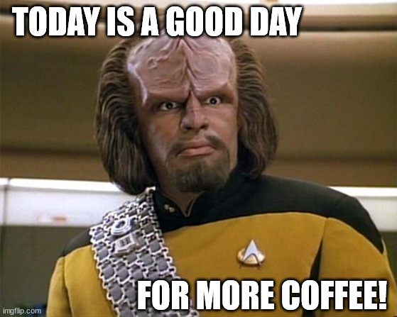 today is a good day for more coffee | TODAY IS A GOOD DAY; FOR MORE COFFEE! | image tagged in worf star trek,coffee | made w/ Imgflip meme maker