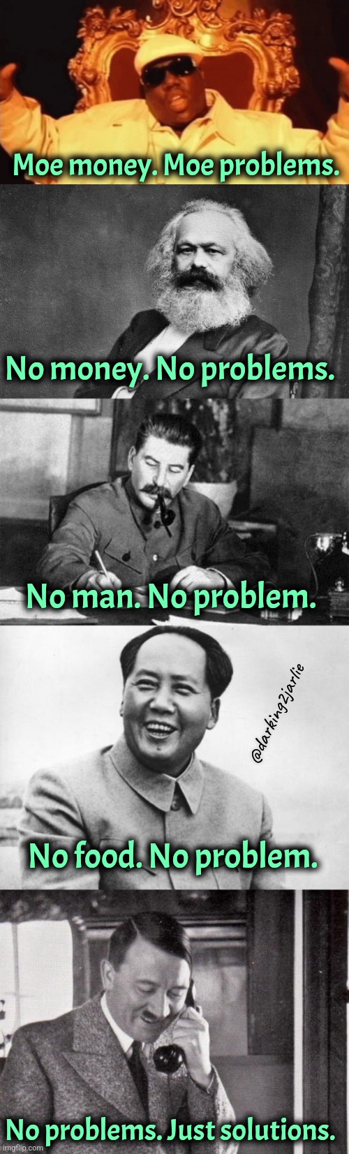 Problems not featuring Iggy | Moe money. Moe problems. No money. No problems. No man. No problem. @darking2jarlie; No food. No problem. No problems. Just solutions. | image tagged in biggie smalls,karl marx,stalin writing,the most interesting mao in the world,hitler | made w/ Imgflip meme maker