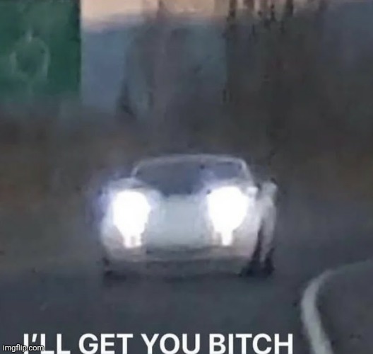 I'LL GET YOU BITCH | image tagged in i'll get you bitch | made w/ Imgflip meme maker