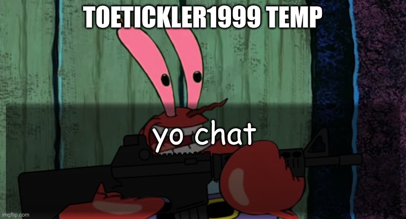 ToeTickler1999 temp | yo chat | image tagged in toetickler1999 temp | made w/ Imgflip meme maker