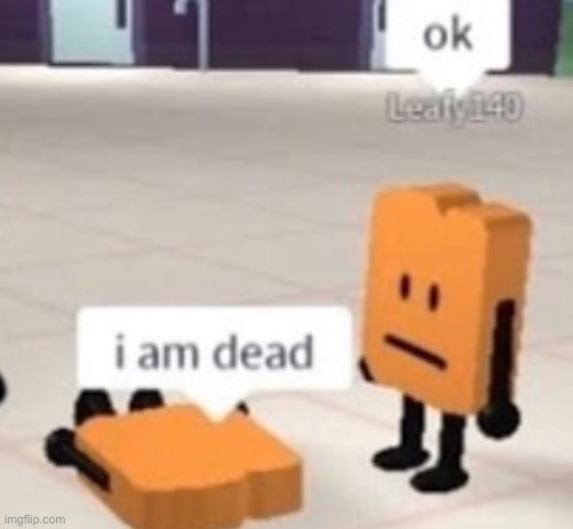 i am dead | image tagged in i am dead | made w/ Imgflip meme maker
