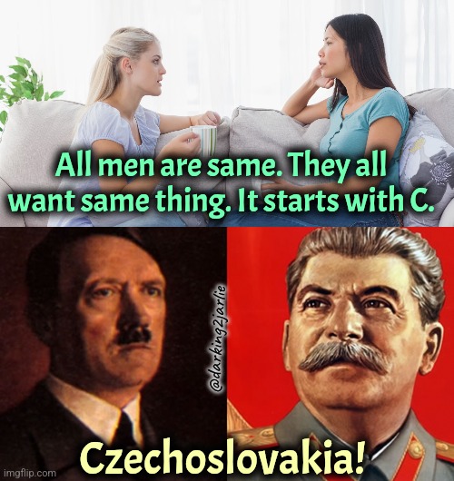 Men are simple | All men are same. They all want same thing. It starts with C. @darking2jarlie; Czechoslovakia! | image tagged in two women talking,hitler/stalin,men,dark humor | made w/ Imgflip meme maker