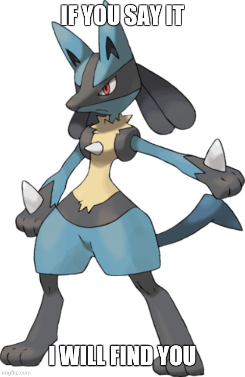 Normal Lucario | IF YOU SAY IT I WILL FIND YOU | image tagged in normal lucario | made w/ Imgflip meme maker