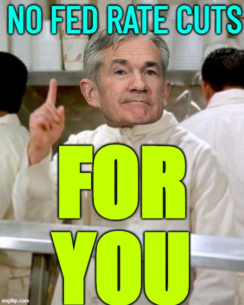 No Fed Rate Cuts For You | NO FED RATE CUTS; FOR
YOU | image tagged in no soup for you,federal reserve,communism and capitalism,scumbag america,inequality,american politics | made w/ Imgflip meme maker