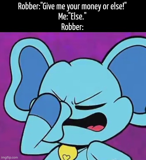 What? The Robber says else! | Robber:"Give me your money or else!"
Me:"Else."
Robber: | image tagged in funny,robber,or else | made w/ Imgflip meme maker
