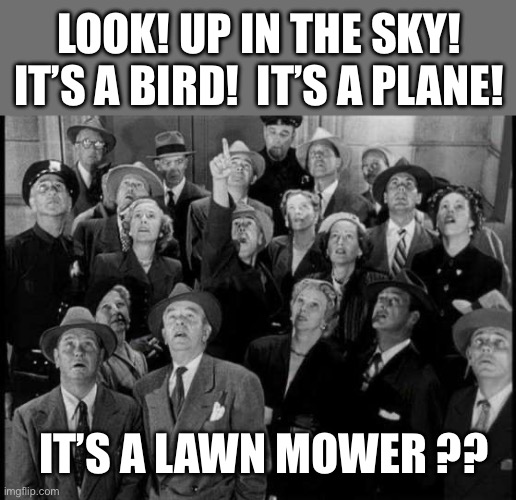 Superman! | LOOK! UP IN THE SKY!
IT’S A BIRD!  IT’S A PLANE! IT’S A LAWN MOWER ?? | image tagged in superman | made w/ Imgflip meme maker