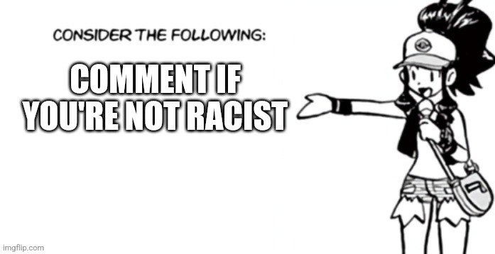Consider the following pokespe | COMMENT IF YOU'RE NOT RACIST | image tagged in consider the following pokespe | made w/ Imgflip meme maker