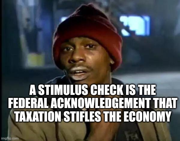 Y'all Got Any More Of That Meme | A STIMULUS CHECK IS THE FEDERAL ACKNOWLEDGEMENT THAT TAXATION STIFLES THE ECONOMY | image tagged in memes,y'all got any more of that | made w/ Imgflip meme maker