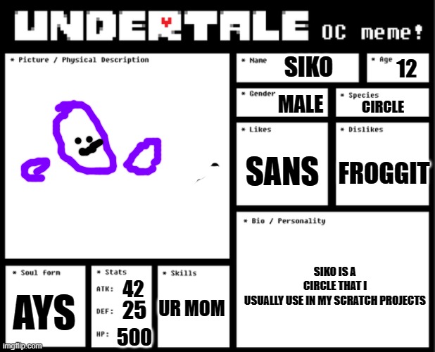 ur mum | SIKO; 12; MALE; CIRCLE; SANS; FROGGIT; SIKO IS A CIRCLE THAT I USUALLY USE IN MY SCRATCH PROJECTS; UR MOM; 42; AYS; 25; 500 | image tagged in undertale oc template | made w/ Imgflip meme maker