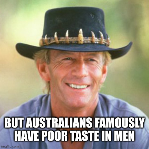 australianguy | BUT AUSTRALIANS FAMOUSLY HAVE POOR TASTE IN MEN | image tagged in australianguy | made w/ Imgflip meme maker