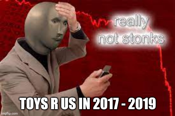 Really Not Stonks | TOYS R US IN 2017 - 2019 | image tagged in really not stonks | made w/ Imgflip meme maker
