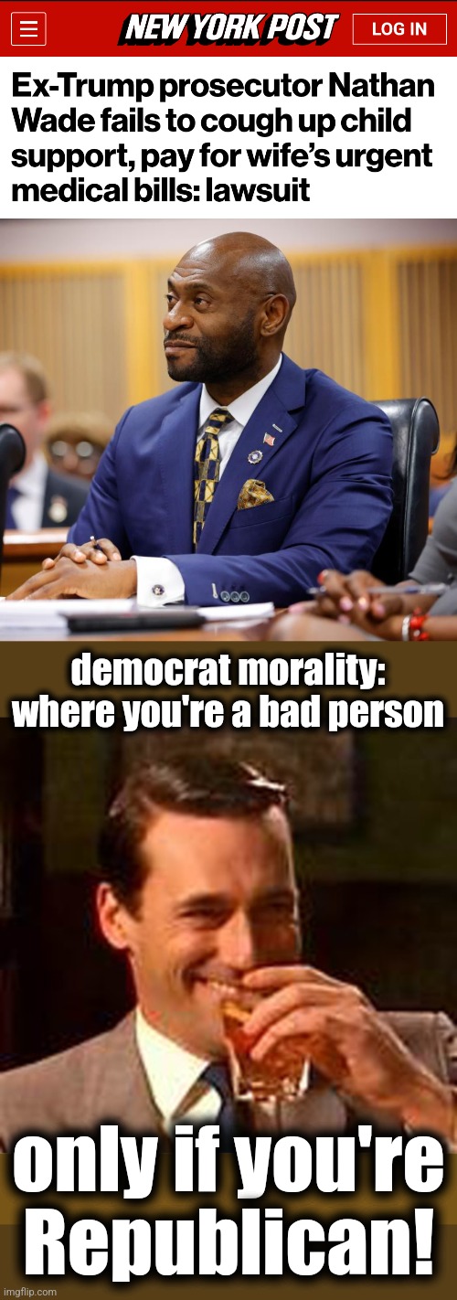 Your TDS doesn't make you a decent human being | democrat morality: where you're a bad person; only if you're Republican! | image tagged in jon hamm mad men,memes,donald trump,nathan wade,prosecutor,democrats | made w/ Imgflip meme maker