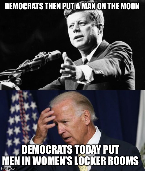 What a difference sixty years makes | DEMOCRATS THEN PUT A MAN ON THE MOON; DEMOCRATS TODAY PUT MEN IN WOMEN’S LOCKER ROOMS | image tagged in jfk,joe biden worries | made w/ Imgflip meme maker