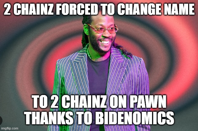 2 Chainz on Pawn | 2 CHAINZ FORCED TO CHANGE NAME; TO 2 CHAINZ ON PAWN
THANKS TO BIDENOMICS | image tagged in rap,rapper,pawn,loan,economy,bidenomics | made w/ Imgflip meme maker