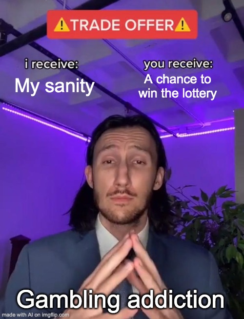 Gambling | My sanity; A chance to win the lottery; Gambling addiction | image tagged in trade offer | made w/ Imgflip meme maker
