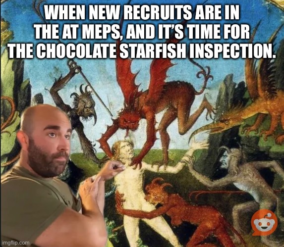 WHEN NEW RECRUITS ARE IN THE AT MEPS, AND IT’S TIME FOR THE CHOCOLATE STARFISH INSPECTION. | made w/ Imgflip meme maker