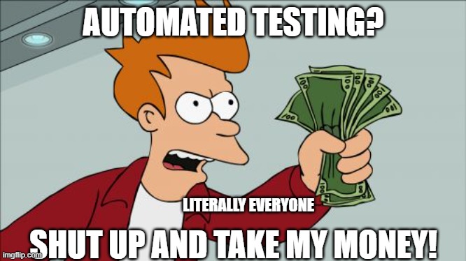 Shut Up And Take My Money Fry Meme | AUTOMATED TESTING? SHUT UP AND TAKE MY MONEY! LITERALLY EVERYONE | image tagged in memes,shut up and take my money fry | made w/ Imgflip meme maker