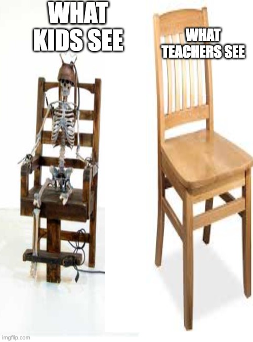 School Perspectives | WHAT KIDS SEE; WHAT TEACHERS SEE | image tagged in eletric chair,chair,funny | made w/ Imgflip meme maker
