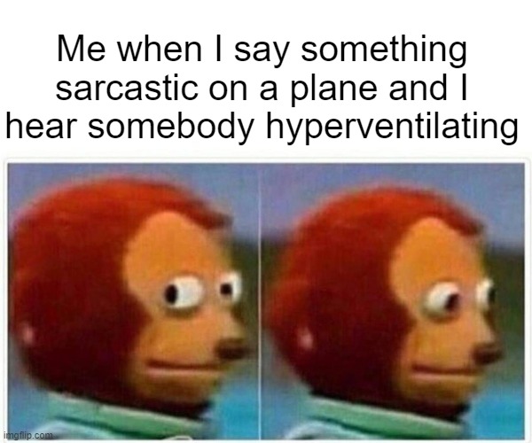 TITLE WITH TITLE | Me when I say something sarcastic on a plane and I hear somebody hyperventilating | image tagged in memes,monkey puppet,airplane,why are you reading this,why are you reading the tags | made w/ Imgflip meme maker