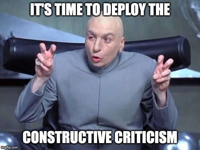 Constructive criticism | IT'S TIME TO DEPLOY THE; CONSTRUCTIVE CRITICISM | image tagged in dr evil air quotes | made w/ Imgflip meme maker