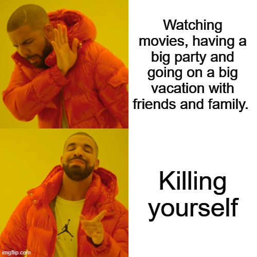 Nobody: AI memes: | Watching movies, having a big party and going on a big vacation with friends and family. Killing yourself | image tagged in memes,drake hotline bling | made w/ Imgflip meme maker
