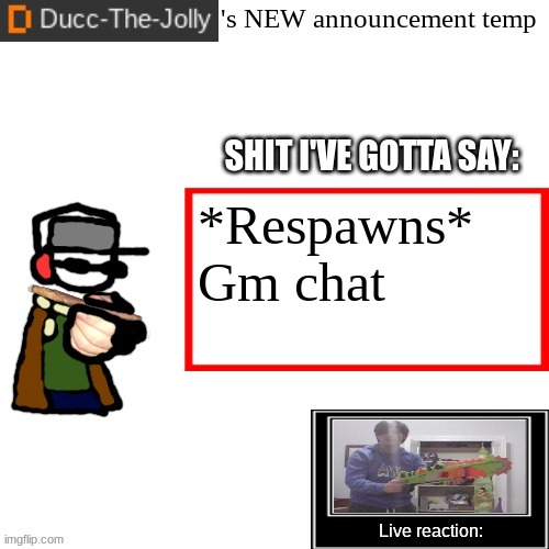 Ducc-The-Jolly's Brand New announcement temp | *Respawns*

Gm chat | image tagged in ducc-the-jolly's brand new announcement temp | made w/ Imgflip meme maker