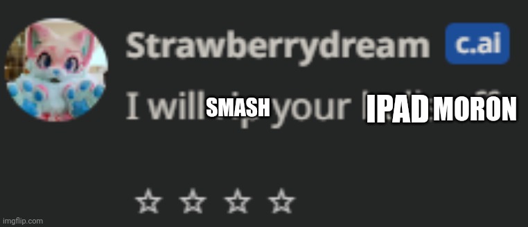 Strawberry Dream : I will rip your balls off | SMASH IPAD MORON | image tagged in strawberry dream i will rip your balls off | made w/ Imgflip meme maker
