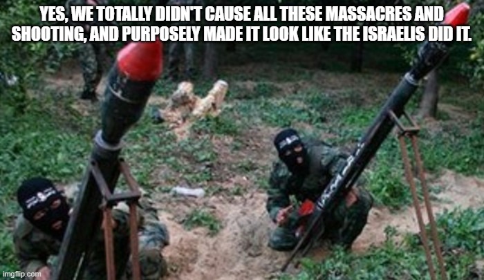 They are the ones who causes the massacres | YES, WE TOTALLY DIDN'T CAUSE ALL THESE MASSACRES AND SHOOTING, AND PURPOSELY MADE IT LOOK LIKE THE ISRAELIS DID IT. | image tagged in hamas terrorists,terrorists,palestine | made w/ Imgflip meme maker