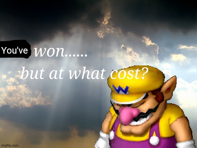 I have won...but at what cost | You've | image tagged in i have won but at what cost | made w/ Imgflip meme maker